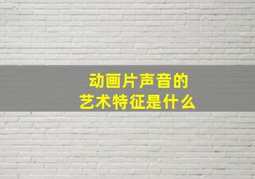 动画片声音的艺术特征是什么