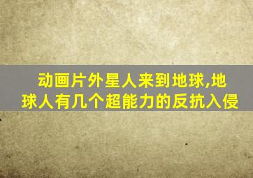 动画片外星人来到地球,地球人有几个超能力的反抗入侵