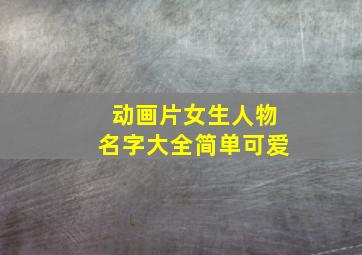 动画片女生人物名字大全简单可爱