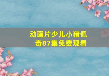 动画片少儿小猪佩奇87集免费观看