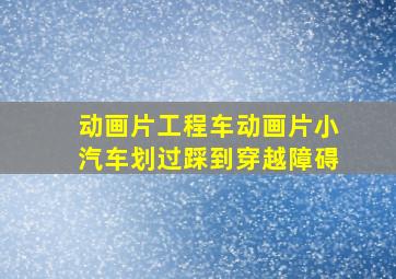 动画片工程车动画片小汽车划过踩到穿越障碍