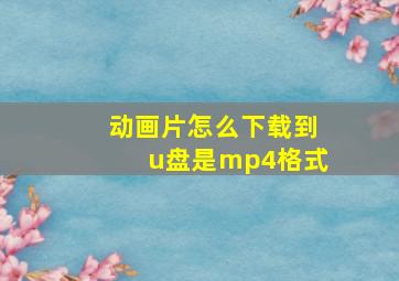 动画片怎么下载到u盘是mp4格式