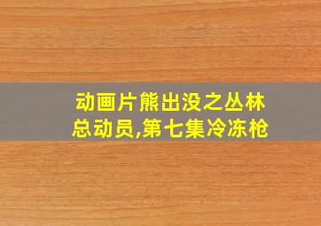 动画片熊出没之丛林总动员,第七集冷冻枪