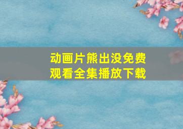 动画片熊出没免费观看全集播放下载