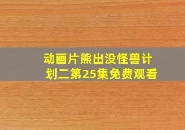 动画片熊出没怪兽计划二第25集免费观看