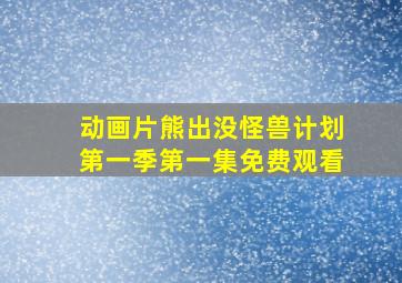 动画片熊出没怪兽计划第一季第一集免费观看