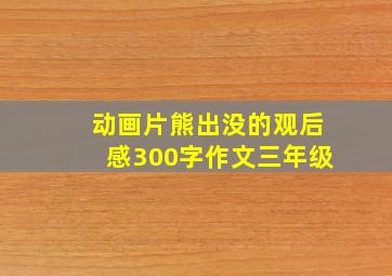 动画片熊出没的观后感300字作文三年级