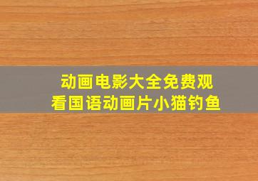 动画电影大全免费观看国语动画片小猫钓鱼