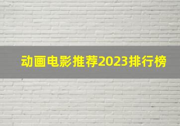 动画电影推荐2023排行榜