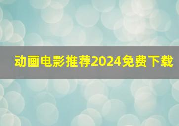 动画电影推荐2024免费下载