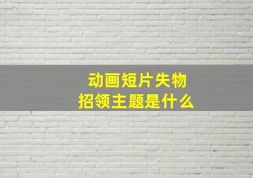 动画短片失物招领主题是什么