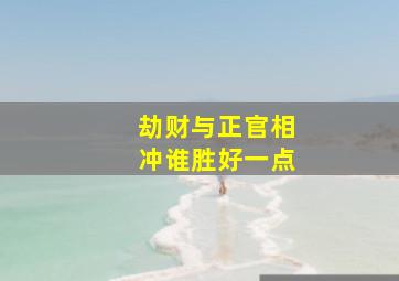 劫财与正官相冲谁胜好一点