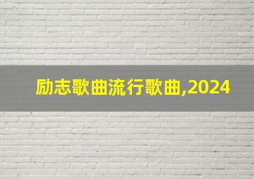 励志歌曲流行歌曲,2024