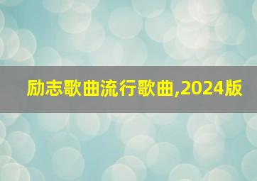 励志歌曲流行歌曲,2024版