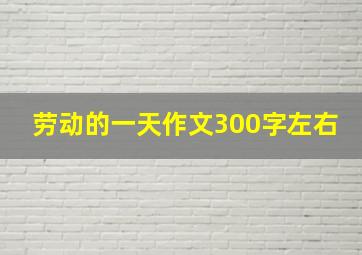 劳动的一天作文300字左右