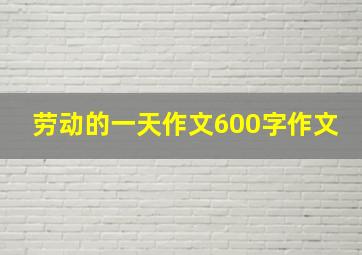 劳动的一天作文600字作文