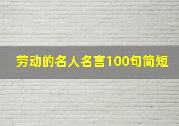 劳动的名人名言100句简短