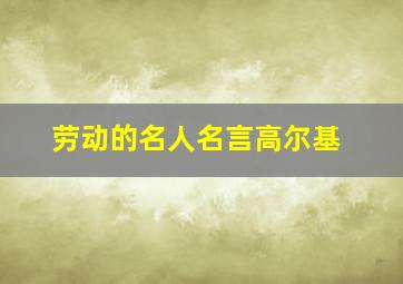 劳动的名人名言高尔基