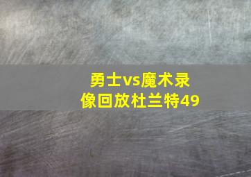 勇士vs魔术录像回放杜兰特49