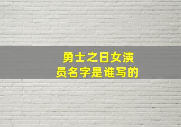 勇士之日女演员名字是谁写的