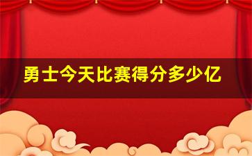 勇士今天比赛得分多少亿