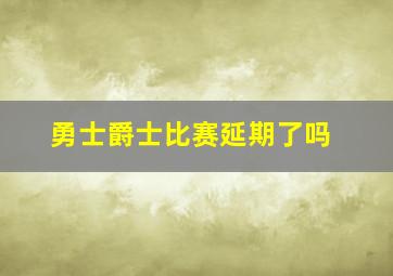 勇士爵士比赛延期了吗