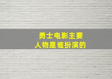 勇士电影主要人物是谁扮演的