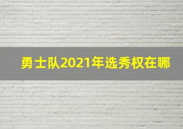 勇士队2021年选秀权在哪