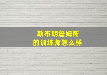 勒布朗詹姆斯的训练师怎么样