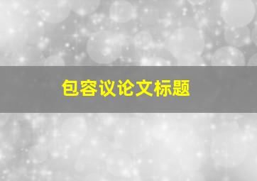 包容议论文标题