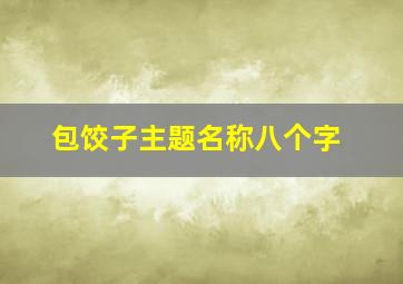 包饺子主题名称八个字