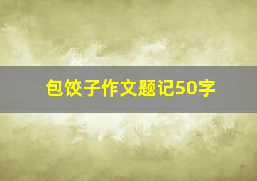 包饺子作文题记50字