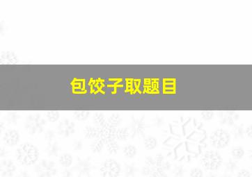 包饺子取题目