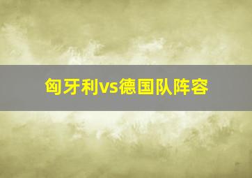 匈牙利vs德国队阵容