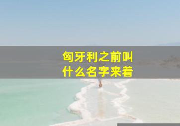 匈牙利之前叫什么名字来着