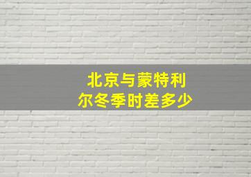 北京与蒙特利尔冬季时差多少