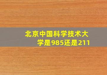 北京中国科学技术大学是985还是211