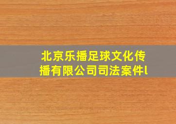 北京乐播足球文化传播有限公司司法案件l