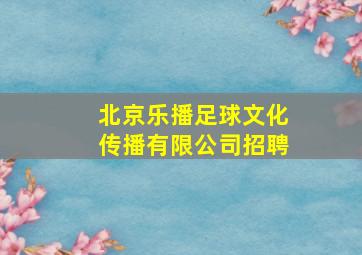 北京乐播足球文化传播有限公司招聘