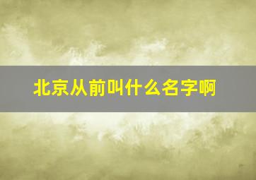 北京从前叫什么名字啊