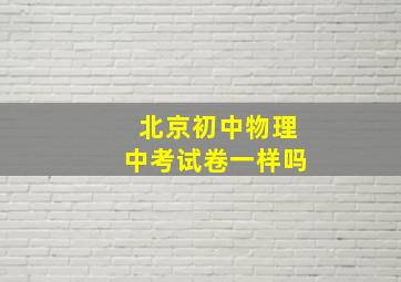 北京初中物理中考试卷一样吗