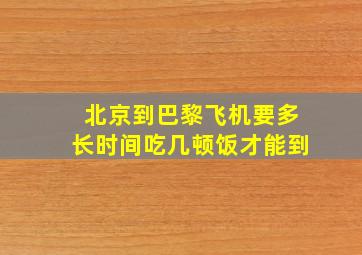 北京到巴黎飞机要多长时间吃几顿饭才能到