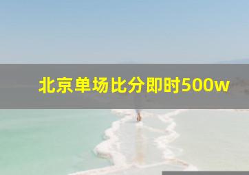 北京单场比分即时500w