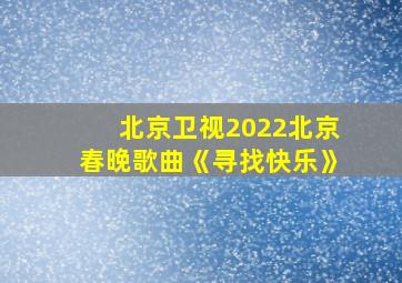 北京卫视2022北京春晚歌曲《寻找快乐》