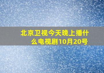 北京卫视今天晚上播什么电视剧10月20号