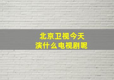 北京卫视今天演什么电视剧呢