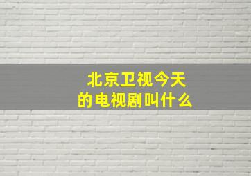 北京卫视今天的电视剧叫什么