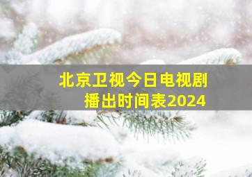 北京卫视今日电视剧播出时间表2024