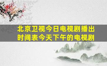 北京卫视今日电视剧播出时间表今天下午的电视剧