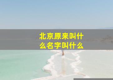 北京原来叫什么名字叫什么